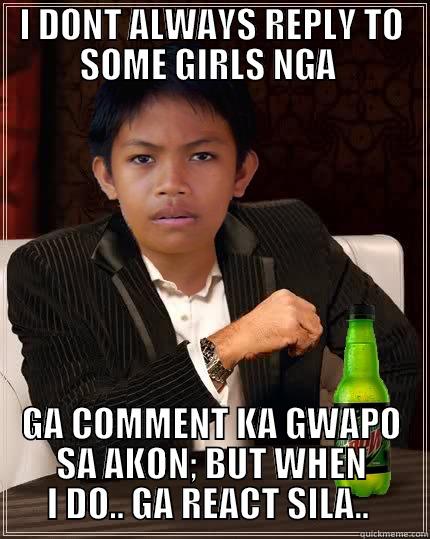 I DONT ALWAYS REPLY TO SOME GIRLS NGA  GA COMMENT KA GWAPO SA AKON; BUT WHEN I DO.. GA REACT SILA..  Misc