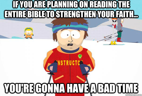 if you are planning on reading the entire bible to strengthen your faith... You're gonna have a bad time  Super Cool Ski Instructor