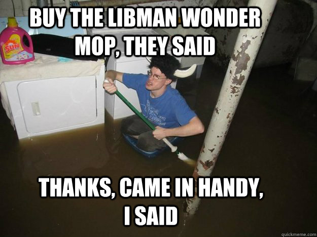 buy the libman wonder mop, they said thanks, came in handy, i said - buy the libman wonder mop, they said thanks, came in handy, i said  Do the laundry they said