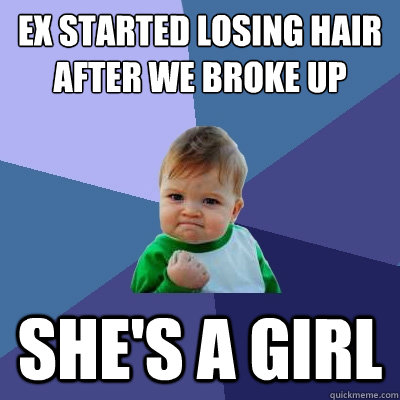 EX started losing hair after we broke up she's a girl  Success Kid