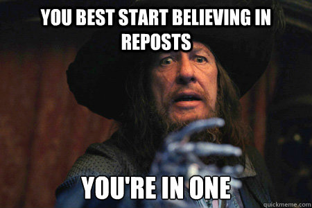 you best start believing in reposts you're in one  