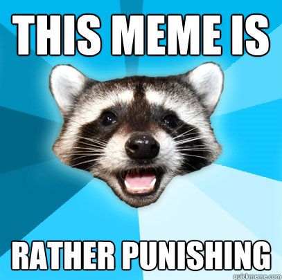 this meme is rather punishing  Lame Pun Coon