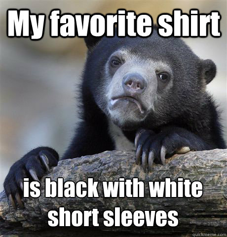 My favorite shirt  is black with white short sleeves  Confession Bear