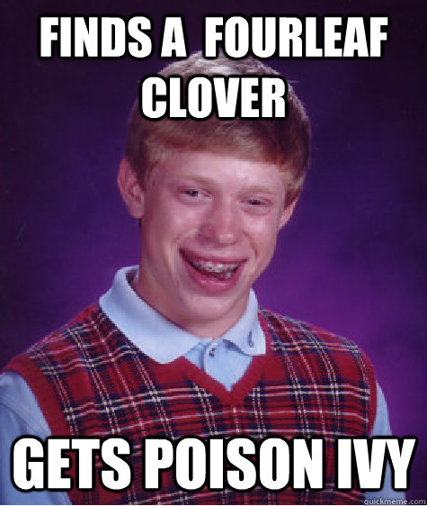 Finds a  fourleaf clover GETS POISON IVY  Bad Luck Brian