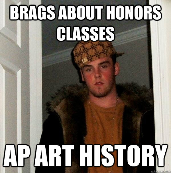 Brags about honors classes ap art history  Scumbag Steve