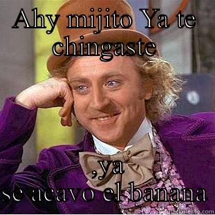 AHY MIJITO YA TE CHINGASTE  ,YA SE ACAVO EL BANANA Condescending Wonka