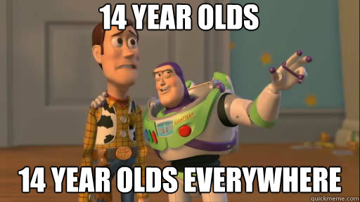 14 Year olds 14 year olds everywhere - 14 Year olds 14 year olds everywhere  Everywhere