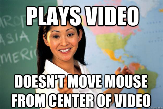 Plays video DOESN'T move mouse from center of video   Unhelpful High School Teacher