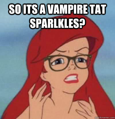 so its a vampire tat sparlkles?   Hipster Ariel