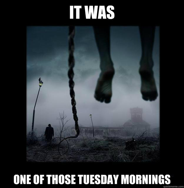 It was one of those tuesday mornings - It was one of those tuesday mornings  tuesday mornings