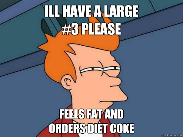 Ill have a large
#3 please Feels fat and 
orders Diet Coke  Futurama Fry