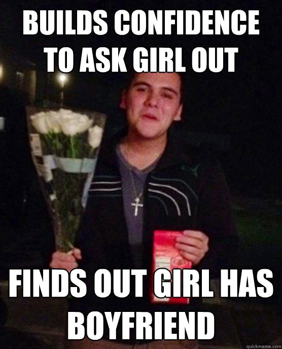 Builds Confidence to ask girl out Finds out girl has Boyfriend  Friendzone Johnny