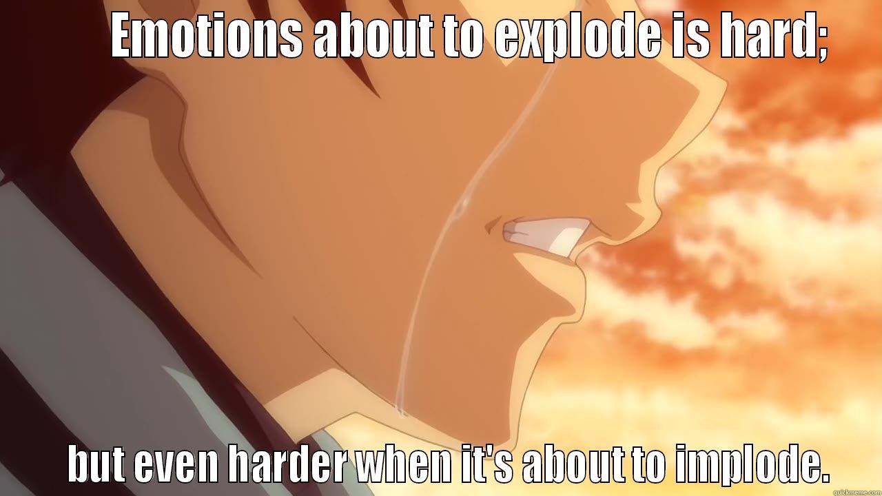 explosion and implosion of emotions -        EMOTIONS ABOUT TO EXPLODE IS HARD;    BUT EVEN HARDER WHEN IT'S ABOUT TO IMPLODE. Misc