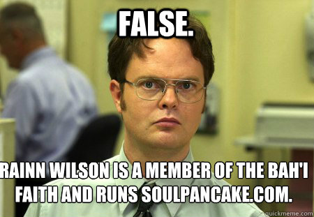 FALSE. Rainn Wilson is a member of the Bahá'i Faith and runs Soulpancake.com.  Schrute