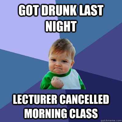 Got drunk last night lecturer cancelled morning class  Success Kid