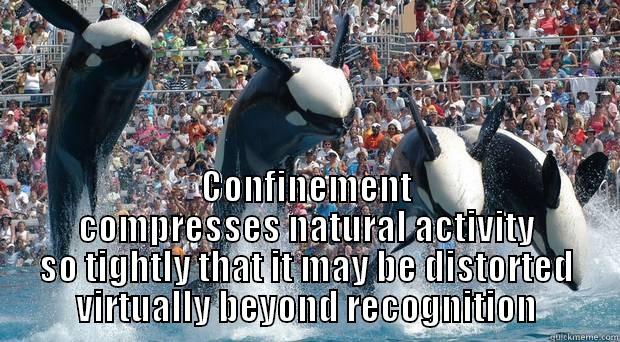  CONFINEMENT COMPRESSES NATURAL ACTIVITY SO TIGHTLY THAT IT MAY BE DISTORTED VIRTUALLY BEYOND RECOGNITION Misc