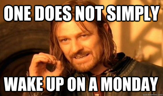 ONE DOES NOT SIMPLY WAKE UP ON A MONDAY  One Does Not Simply