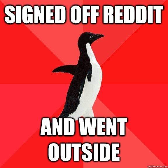 Signed off reddit And went outside  Socially Awesome Penguin