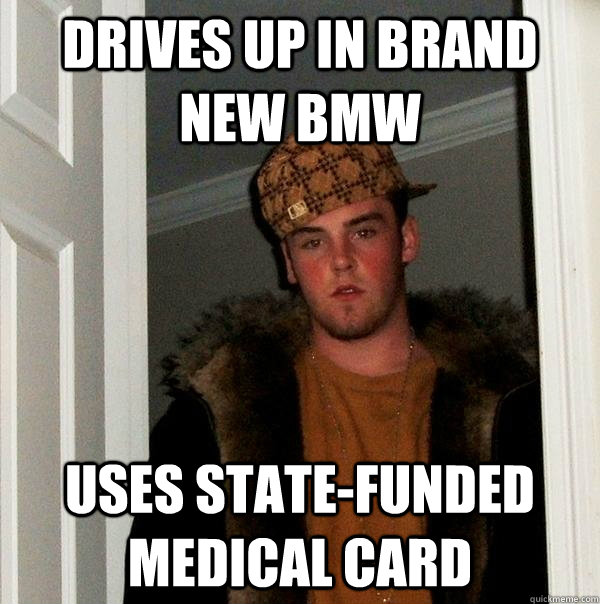 drives up in brand new bmw uses state-funded medical card  Scumbag Steve