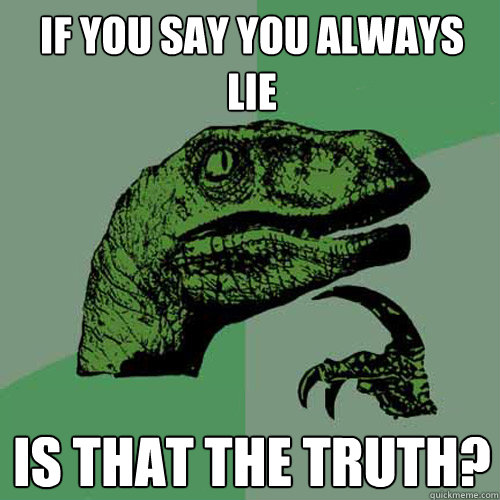 if you say you always lie is that the truth? - if you say you always lie is that the truth?  Philosoraptor