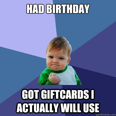 Had birthday Got giftcards I actually will use  Success Kid