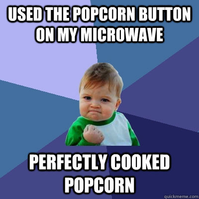 used the popcorn button on my microwave perfectly cooked popcorn - used the popcorn button on my microwave perfectly cooked popcorn  Success Kid