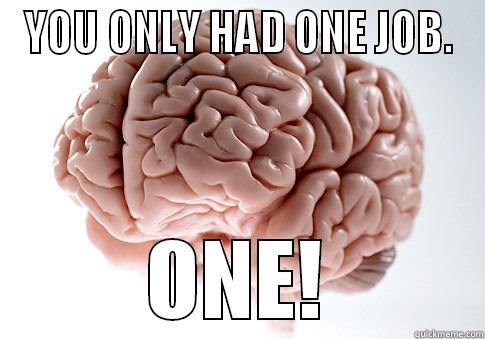 One job - YOU ONLY HAD ONE JOB. ONE! Scumbag Brain