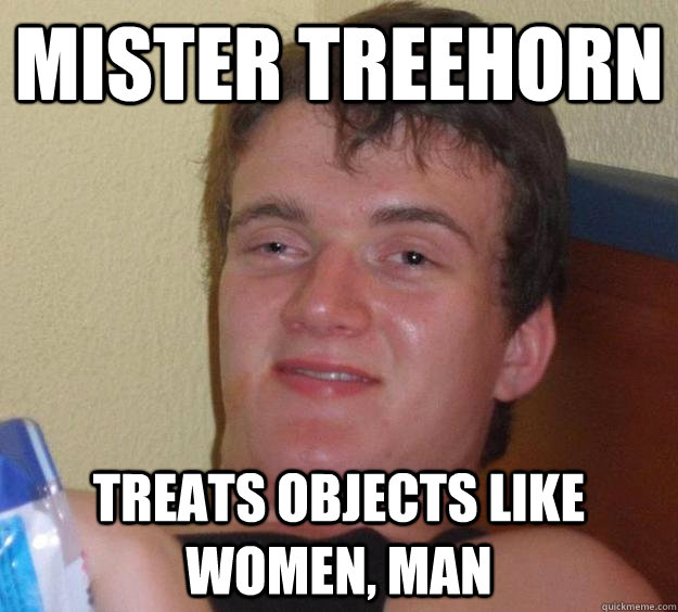 Mister Treehorn Treats objects like women, man  10 Guy