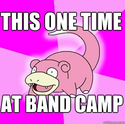 this one time at band camp  Slowpoke