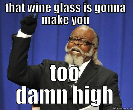 THAT WINE GLASS IS GONNA MAKE YOU TOO DAMN HIGH Too Damn High