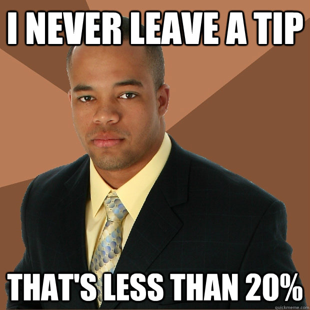 i never leave a tip that's less than 20%  - i never leave a tip that's less than 20%   Successful Black Man