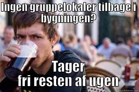 INGEN GRUPPELOKALER TILBAGE I BYGNINGEN? TAGER FRI RESTEN AF UGEN Lazy College Senior