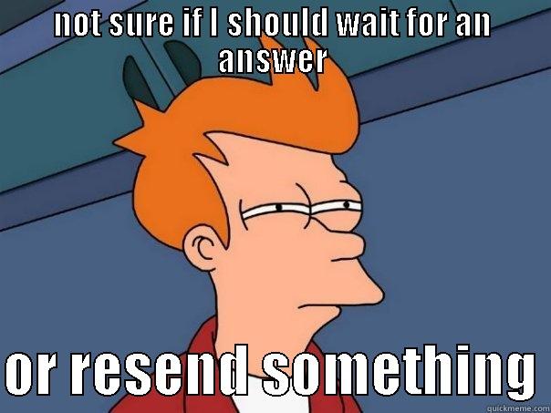 NOT SURE IF I SHOULD WAIT FOR AN ANSWER  OR RESEND SOMETHING Futurama Fry