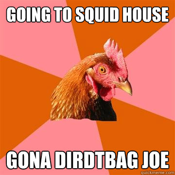 Going to Squid House Gona dirdtbag joe  Anti-Joke Chicken