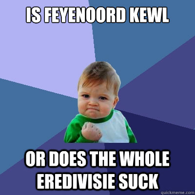 is Feyenoord kewl or does the whole eredivisie suck  Success Kid