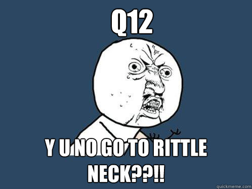 Q12 Y U NO GO TO RITTLE NECK??!!  Y U No