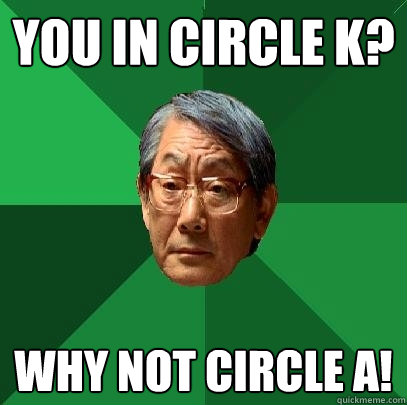 You in Circle K? Why not Circle A! - You in Circle K? Why not Circle A!  High Expectations Asian Father