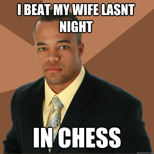 i beat my wife lasnt night in chess  Successful Black Man