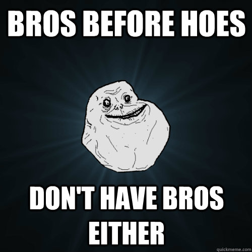 bros before hoes don't have bros either - bros before hoes don't have bros either  Forever Alone