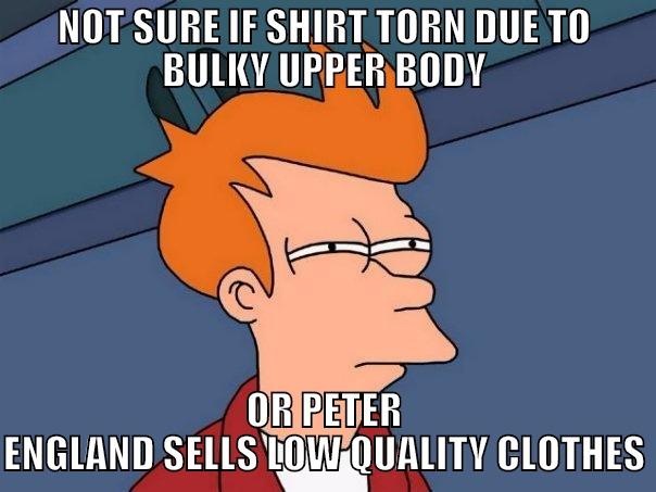 TORN SHIRT - NOT SURE IF SHIRT TORN DUE TO BULKY UPPER BODY OR PETER ENGLAND SELLS LOW QUALITY CLOTHES Futurama Fry