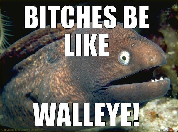 BITCHES BE LIKE WALLEYE! Bad Joke Eel