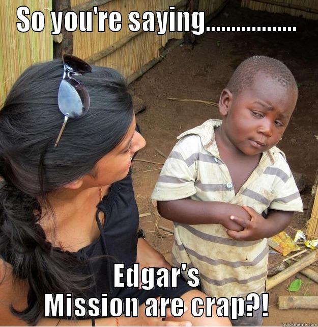 SO YOU'RE SAYING.................. EDGAR'S MISSION ARE CRAP?! Skeptical Third World Kid