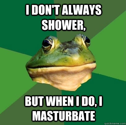 I don't always shower, But when i do, i masturbate - I don't always shower, But when i do, i masturbate  Foul Bachelor Frog