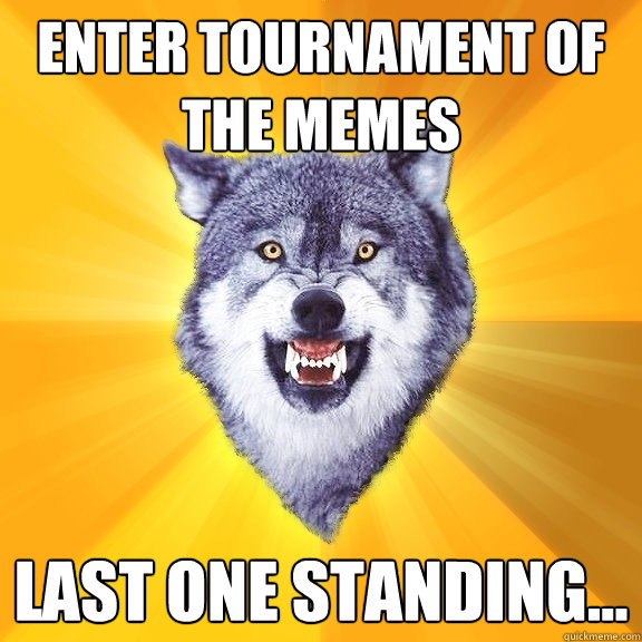 Enter tournament of the memes last one standing...  Courage Wolf