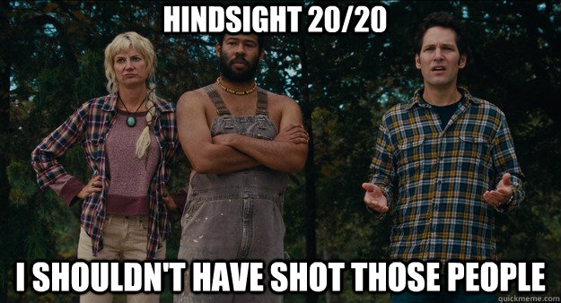 Hindsight 20/20 I shouldn't have shot those people - Hindsight 20/20 I shouldn't have shot those people  Hindsight 2020