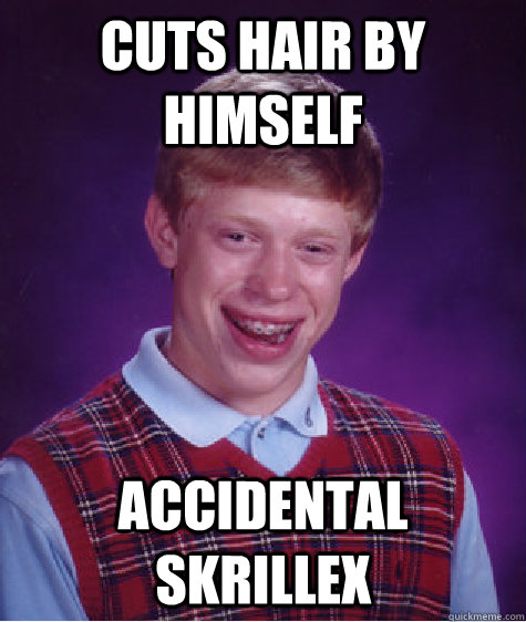 Cuts hair by himself accidental skrillex  Bad Luck Brian