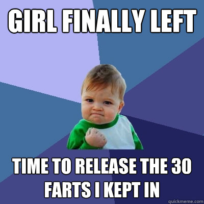 Girl finally left time to release the 30 farts I kept in  Success Kid