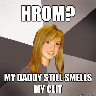 Hrom? My Daddy still smells my clit  Musically Oblivious 8th Grader