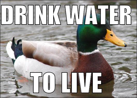 DRINK WATER  TO LIVE Actual Advice Mallard