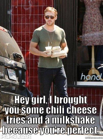  HEY GIRL, I BROUGHT YOU SOME CHILI CHEESE FRIES AND A MILKSHAKE BECAUSE YOU'RE PERFECT. Misc